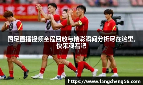国足直播视频全程回放与精彩瞬间分析尽在这里，快来观看吧