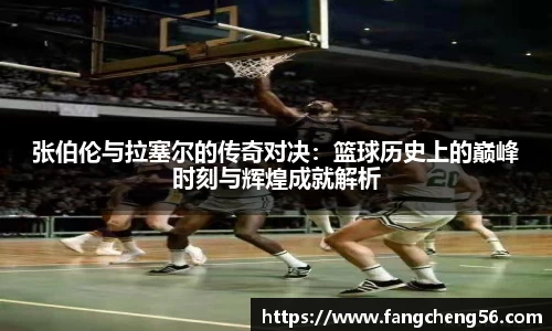 张伯伦与拉塞尔的传奇对决：篮球历史上的巅峰时刻与辉煌成就解析