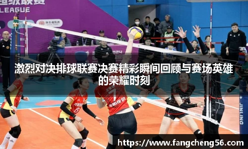 激烈对决排球联赛决赛精彩瞬间回顾与赛场英雄的荣耀时刻