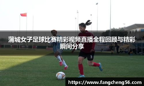 蒲城女子足球比赛精彩视频直播全程回顾与精彩瞬间分享