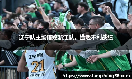 辽宁队主场惜败浙江队，遭遇不利战绩